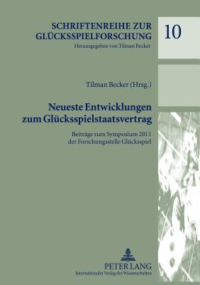 Neueste Entwicklungen zum Gluecksspielstaatsvertrag: Beitraege zum Symposium 2011 der Forschungsstelle Gluecksspiel