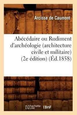 Abécédaire Ou Rudiment d'Archéologie (Architecture Civile Et Militaire) (2e Édition) (Éd.1858)