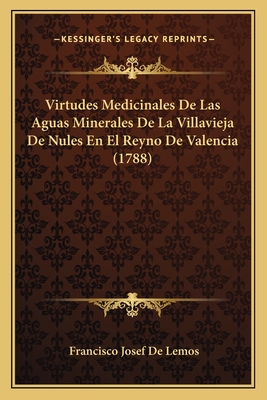Virtudes Medicinales De Las Aguas Minerales De La Villavieja De Nules En El Reyno De Valencia (1788)