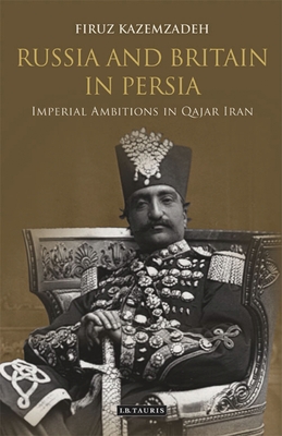 Russia and Britain in Persia: Imperial Ambitions in Qajar Iran