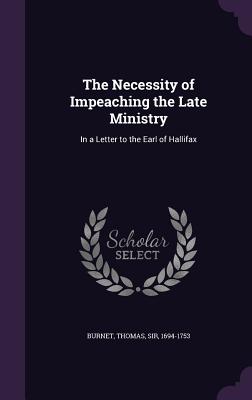The Necessity of Impeaching the Late Ministry: In a Letter to the Earl of Hallifax