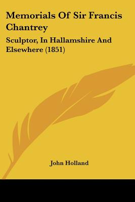 Memorials Of Sir Francis Chantrey: Sculptor, In Hallamshire And Elsewhere (1851)