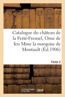Catalogue d'objets d'art et d'ameublement des XVIIe, XVIIIe siècles et autres: du château de la Ferté-Fresnel, Orne, de la collection de feu Mme la ma