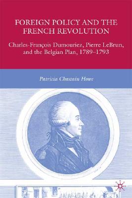 Foreign Policy and the French Revolution: Charles-François Dumouriez, Pierre Lebrun, and the Belgian Plan, 1789-1793