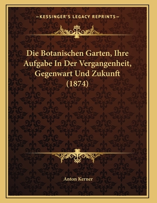 Die Botanischen Garten, Ihre Aufgabe In Der Vergangenheit, Gegenwart Und Zukunft (1874)