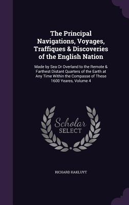 The Principal Navigations, Voyages, Traffiques & Discoveries of the English Nation: Made by Sea Or Overland to the Remote & Farthest Distant Quarters