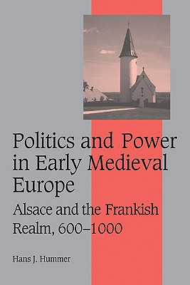Politics and Power in Early Medieval Europe: Alsace and the Frankish Realm, 600 1000