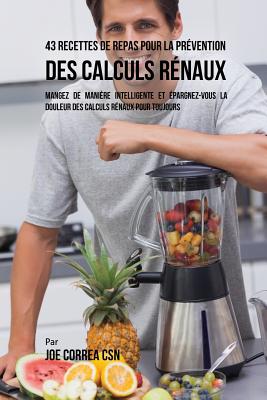 43 Recettes de Repas pour la Prévention des calculs rénaux: Mangez de manière intelligente et épargnez-vous la douleur des calculs rénaux pour toujour