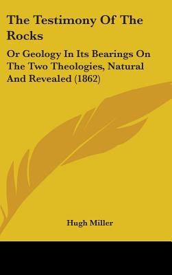 The Testimony Of The Rocks: Or Geology In Its Bearings On The Two Theologies, Natural And Revealed (1862)