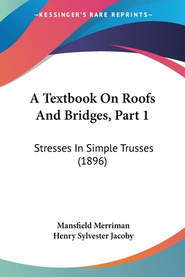 A Textbook On Roofs And Bridges, Part 1: Stresses In Simple Trusses (1896)