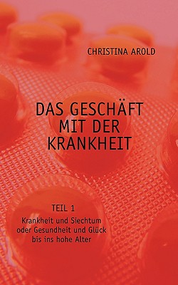 Das Geschäft mit der Krankheit. Teil 1: Krankheit und Siechtum oder Gesundheit und Glück bis ins hohe Alter