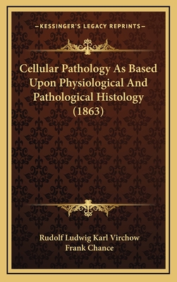 Cellular Pathology As Based Upon Physiological And Pathological Histology (1863)