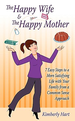 The Happy Wife & The Happy Mother: 7 Easy Steps To A More Satisfying Life With Your Family From A Common Sense Approach