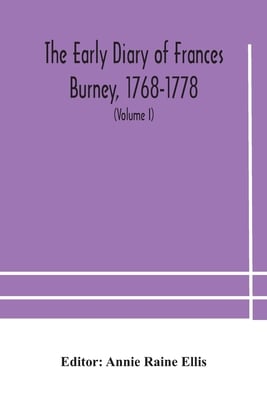 The Early Diary Of Frances Burney, 1768-1778: With A Selection From Her Correspondence, And From The Journals Of Her Sisters Susan And Charlotte Burne