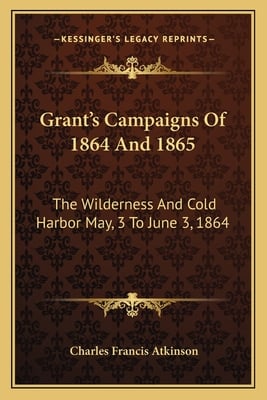 Grant's Campaigns Of 1864 And 1865: The Wilderness And Cold Harbor May, 3 To June 3, 1864