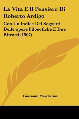 La Vita E Il Pensiero Di Roberto Ardigo: Con Un Indice Dei Soggetti Delle opere Filosofiche E Due Ritratti (1907)