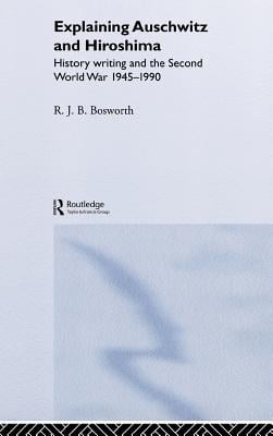 Explaining Auschwitz and Hiroshima: Historians and the Second World War, 1945-1990