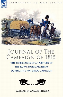 Journal of the Campaign of 1815: the Experiences of an Officer of the Royal Horse Artillery During the Waterloo Campaign
