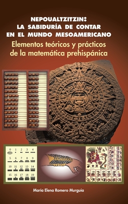Nepoualtzitzin: la sabiduría de contar en el mundo mesoamericano: Elementos teóricos y prácticos de la matemática prehispánica