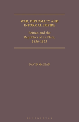 War, Diplomacy and Informal Empire: Britain and the Republics of La Plata, 1836-1853