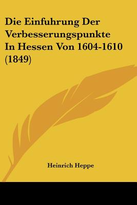 Die Einfuhrung Der Verbesserungspunkte In Hessen Von 1604-1610 (1849)
