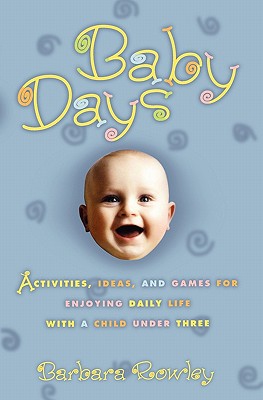Baby Days: Activities, Ideas, and Games for Enjoying Daily Life with a Child Under Three