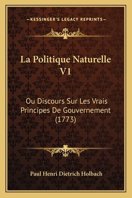 La Politique Naturelle V1: Ou Discours Sur Les Vrais Principes De Gouvernement (1773)