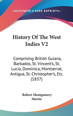 History Of The West Indies V2: Comprising British Guiana, Barbados, St. Vincent's, St. Lucia, Dominica, Montserrat, Antigua, St. Christopher's, Etc.
