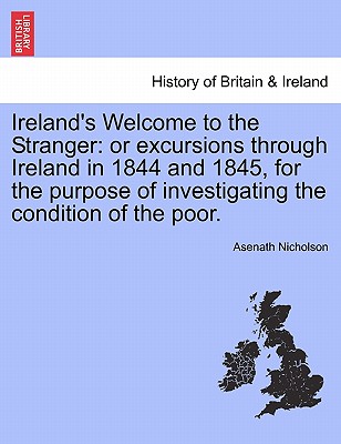 Ireland's Welcome to the Stranger: Or Excursions Through Ireland in 1844 and 1845, for the Purpose of Investigating the Condition of the Poor.