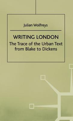 Writing London: The Trace of the Urban Text from Blake to Dickens