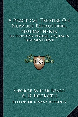 A Practical Treatise On Nervous Exhaustion, Neurasthenia: Its Symptoms, Nature, Sequences, Treatment (1894)