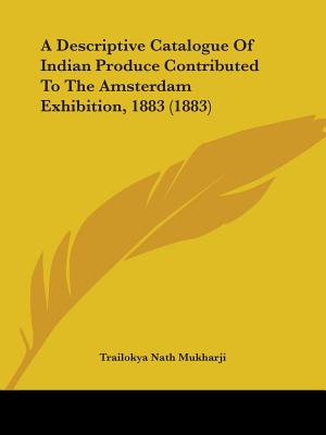 A Descriptive Catalogue Of Indian Produce Contributed To The Amsterdam Exhibition, 1883 (1883)