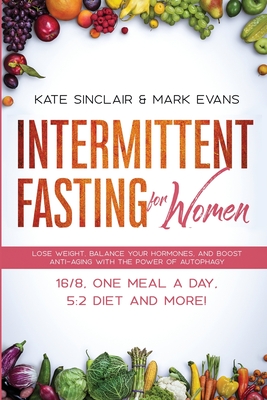 Intermittent Fasting for Women: Lose Weight, Balance Your Hormones, and Boost Anti-Aging With the Power of Autophagy - 16/8, One Meal a Day, 5:2 Diet