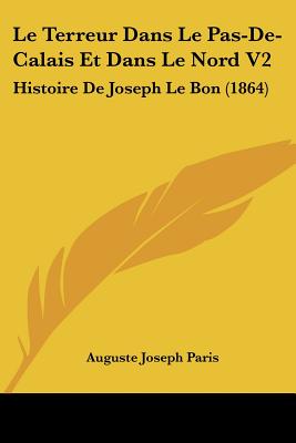 Le Terreur Dans Le Pas-De-Calais Et Dans Le Nord V2: Histoire De Joseph Le Bon (1864)