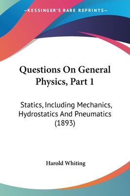 Questions On General Physics, Part 1: Statics, Including Mechanics, Hydrostatics And Pneumatics (1893)