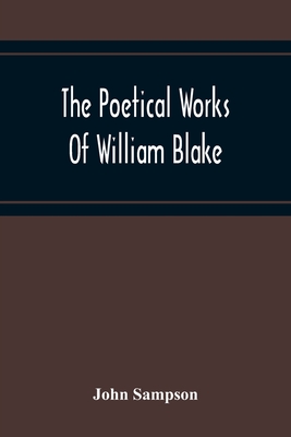 The Poetical Works Of William Blake; A New And Verbatim Text From The Manuscript Engraved And Letterpress Originals With Variorum Readings And Bibliog