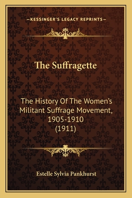 The Suffragette: The History Of The Women's Militant Suffrage Movement, 1905-1910 (1911)