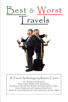 Best and Worst Travels: (An Anecdotal Exploration by an Upper Middle Class Adventurer, Traveling to Old and New Worlds, Desiring Comfort, Safe