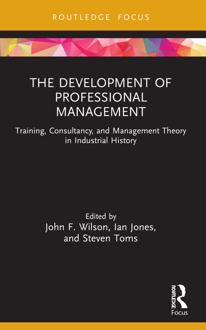 The Development of Professional Management: Training, Consultancy, and Management Theory in Industrial History