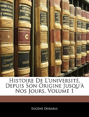 Histoire de l'Université, Depuis Son Origine Jusqu'à Nos Jours, Volume 1