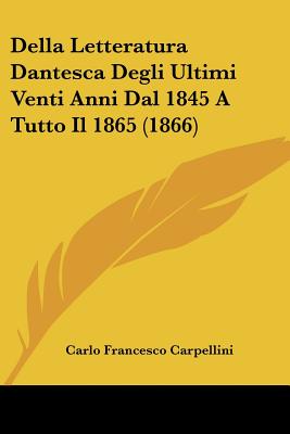 Della Letteratura Dantesca Degli Ultimi Venti Anni Dal 1845 A Tutto Il 1865 (1866)