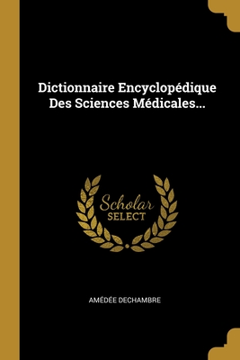 Dictionnaire Encyclopédique Des Sciences Médicales...