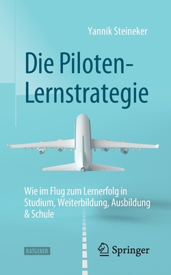Die Piloten-Lernstrategie: Wie Im Flug Zum Lernerfolg in Studium, Weiterbildung, Ausbildung & Schule