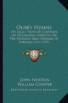 Olney Hymns: On Select Texts Of Scripture; On Occasional Subjects; On The Progress And Changes Of Spiritual Life (1797)