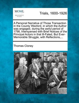 A Personal Narrative of Those Transaction in the County Wexford, in Which the Author Was Engaged, During the Awful Period of 1798, Interspersed with B