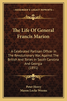 The Life Of General Francis Marion: A Celebrated Partisan Officer In The Revolutionary War, Against The British And Tories In South Carolina And Georg