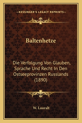 Baltenhetze: Die Verfolgung Von Glauben, Sprache Und Recht In Den Ostseeprovinzen Russlands (1890)