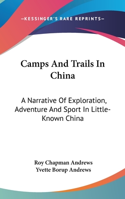 Camps And Trails In China: A Narrative Of Exploration, Adventure And Sport In Little-Known China