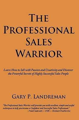 The Professional Sales Warrior: Learn How to Sell with Passion and Creativity and Discover the Powerful Secrets of Highly Successful Sales People