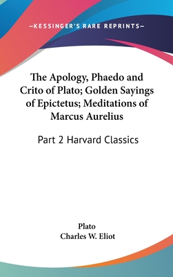 The Apology, Phaedo and Crito of Plato; Golden Sayings of Epictetus; Meditations of Marcus Aurelius: Part 2 Harvard Classics